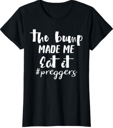The Bump Made Me Tshirt